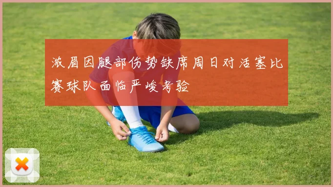 浓眉因腿部伤势缺席周日对活塞比赛球队面临严峻考验