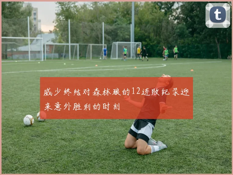 威少终结对森林狼的12连败纪录迎来意外胜利的时刻