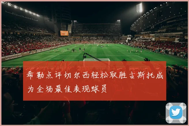 希勒点评切尔西轻松取胜古斯托成为全场最佳表现球员