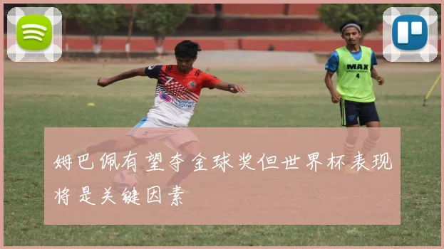 姆巴佩有望夺金球奖但世界杯表现将是关键因素
