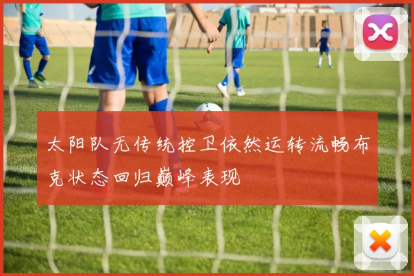 太阳队无传统控卫依然运转流畅布克状态回归巅峰表现