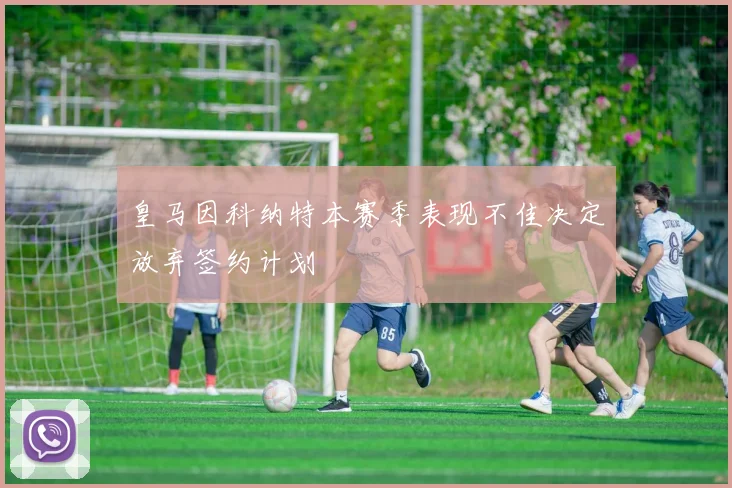 皇马因科纳特本赛季表现不佳决定放弃签约计划