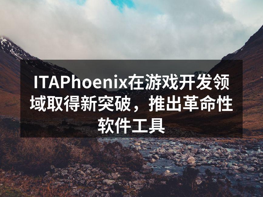 ITAPhoenix在游戏开发领域取得新