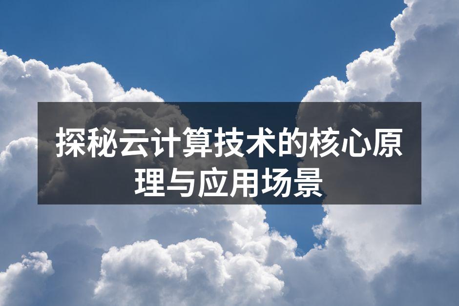 探秘云计算技术的核心原理与应用场景